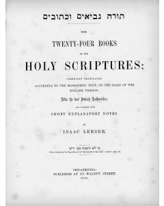(Bible, English). Torah Nevi’im U’kethuvim- The Twenty-Four Books of the Holy Scriptures. Carefully Translated According to the Massoratic Text, After the Best Jewish Authorities and Supplied with Short Explanatory Notes. By ISAAC LEESER 