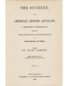 The Occident and American Jewish Advocate. A Monthly Periodical Devoted to the Diffusion of Jewish Knowledge. Edited by Isaac Leeser. Volumes I-XXV