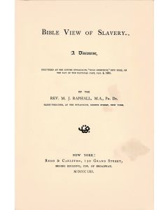 Rev. M. J. Raphall. Bible View of Slavery. A Discourse, Delivered at the Jewish Synagogue, “Bnai Jeshurun,” New York, on the Day of the National Fast, Jan. 4, 1861