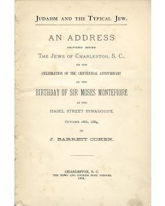 Judaism and the Typical Jew. An Address Delivered Before the Jews of Charleston, S.C., on the Celebration of the Centennial Anniversary of the Birthday of Sir Moses Montefiore at the Hasel Street Synagogue, October 26th, 1884, by J. Barrett Cohen