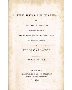 Dwight, Sereno Edwards. The Hebrew Wife Or the Law of Marriage Examined in Relation to the Lawfulness of Polygamy and to the Extent of the Law of Incest.