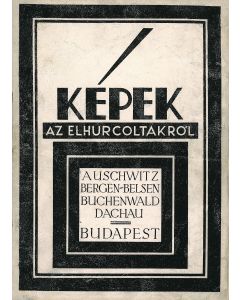 Kepek az Elhurcoltakrol: Auschwitz, Bergen-Belsen, Buchenwald, Dachau, Budapest [”Pictures of the Deported.”]