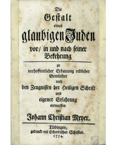 Johann Christian Meyer. Die Gestalt eines glaubigen Juden vor, in und nach seiner Bekehrung : zu verhoffentlicher Erbauung redlicher Gemuether nach den Zeugnissen der Heiligen Schrift und eigener Erfahrungen entworffen.