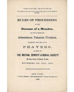 Rules of Proceeding at the Decease of a Member and the Subsequent Attendance, Taharoh, Ulvishoh, Together with the Usual Prayers. Adopted by the Mutual Benefit and Burial Society of the City of New York, November 23d, 5625, 1864.