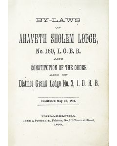 By-Laws of Ahaveth Sholem Lodge No. 160, I.O.B.B. and Constitution of the Order and of District Grand Lodge No. 3, I.O.B.B. (Independent Order Bnai Brith) Instituted May 30, 1871.