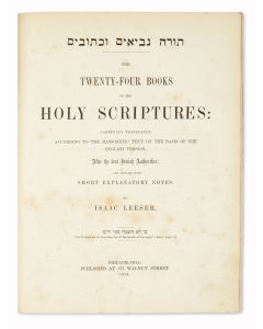 (Bible, English). Torah Nevi’im U’kethuvim- The Twenty-Four Books of the Holy Scriptures. Carefully Translated According to the Massoratic Text, After the Best Jewish Authorities and Supplied with Short Explanatory Notes by <<ISAAC LEESER.>>