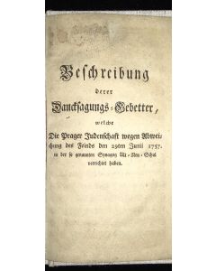 Beschreibung derer Sanctsagungs Gebetter, welche die Prager Judenschaft megen Ubweis chung des Feinds den 29ten Juni 1757 in der so genannten Synagog Alt-Neu Schul verrichtet haben.