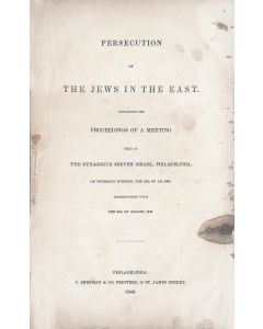 (Isaac Leeser, et al.) Persecution of the Jews in the East: Containing the Proceedings of a Meeting Held at the Synagogue Mikveh Israel, Philadelphia.