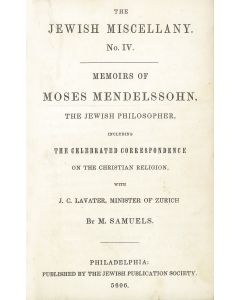 The Jewish Miscellany, no. IV. Moses Samuels. Memoirs of Moses Mendelssohn, the Jewish Philosopher, including the Celebrated Correspondence on the Christian Religion with J.C. Lavater.