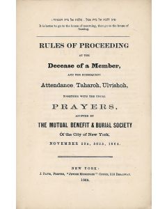 Rules of Proceeding at the Decease of a Member and the Subsequent Attendance, Taharoh, Ulvishoh, Together with the Usual Prayers. Adopted by the Mutual Benefit and Burial Society of the City of New York, November 23d, 5625, 1864.