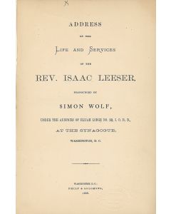 Address on the Life and Services of the Rev. Isaac Leeser, Pronounced by Simon Wolf, Under the auspices of Elijah Lodge No 50, IOBB at the Synagogue, Washington, D.C.
