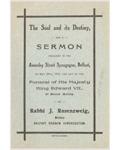 The Soul and its Destiny. - And a Sermon Preached in the Annesley Street Synagogue, Belfast, on May 20th, 1910, The Day of the Funeral of His Majesty King Edward VII. By Rabbi J. Rosenzweig, Minister, Belfast Hebrew Congregation.